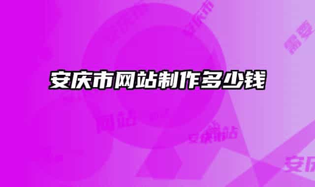 安庆市网站制作多少钱