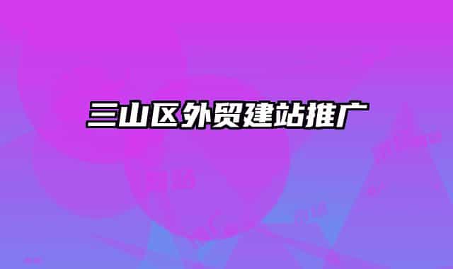 三山区外贸建站推广