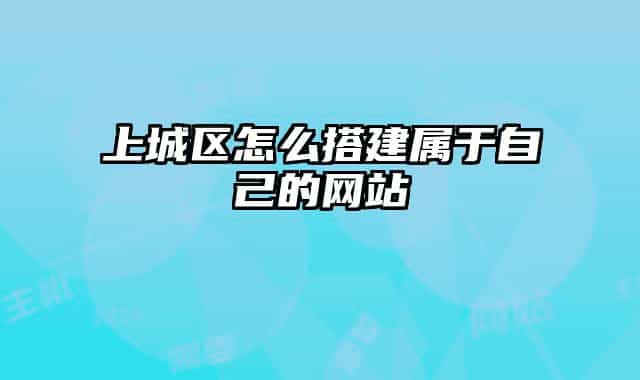 上城区怎么搭建属于自己的网站