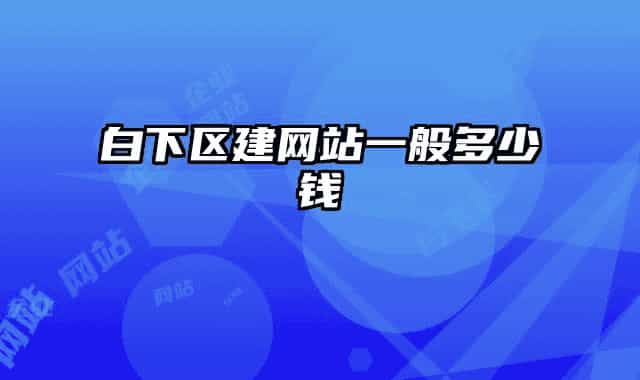 白下区建网站一般多少钱