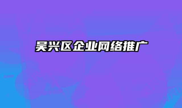 吴兴区企业网络推广