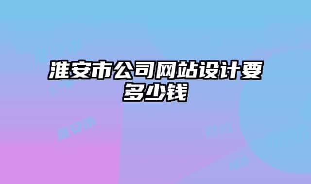 淮安市公司网站设计要多少钱