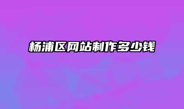 杨浦区网站制作多少钱