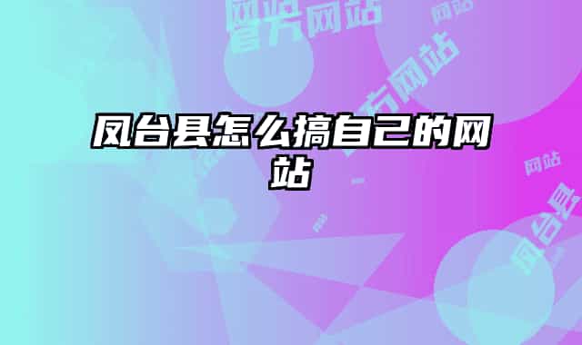 凤台县怎么搞自己的网站