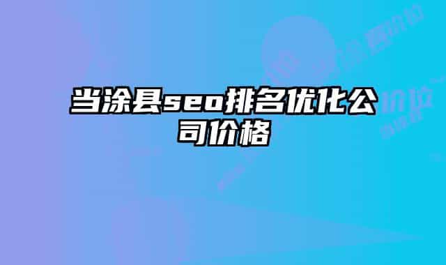 当涂县seo排名优化公司价格