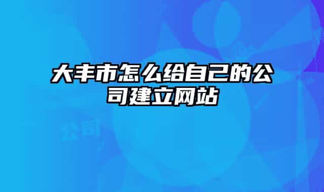 大丰市怎么给自己的公司建立网站
