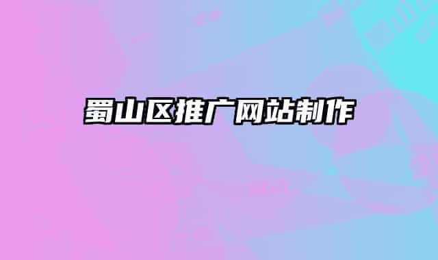 蜀山区推广网站制作