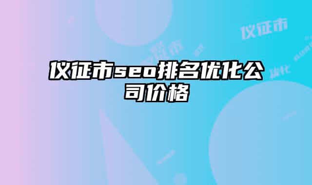 仪征市seo排名优化公司价格