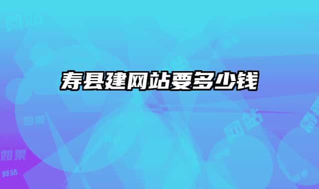 寿县建网站要多少钱