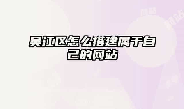 吴江区怎么搭建属于自己的网站