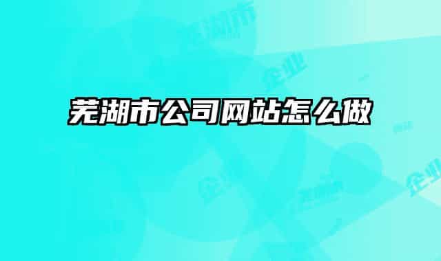芜湖市公司网站怎么做
