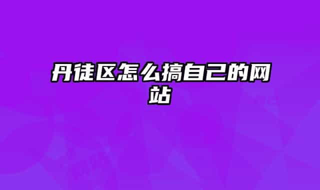 丹徒区怎么搞自己的网站