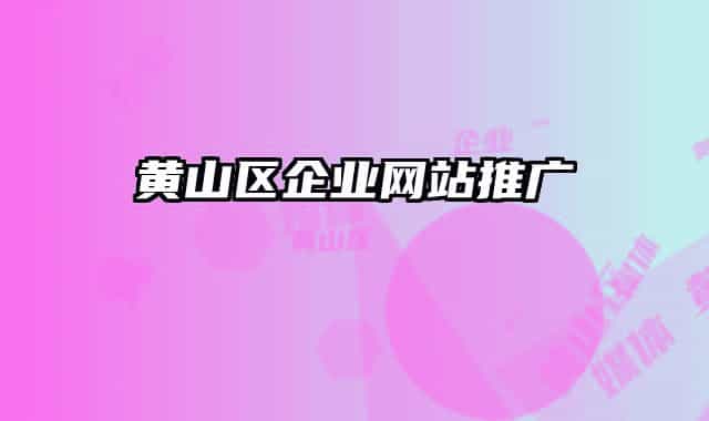 黄山区企业网站推广
