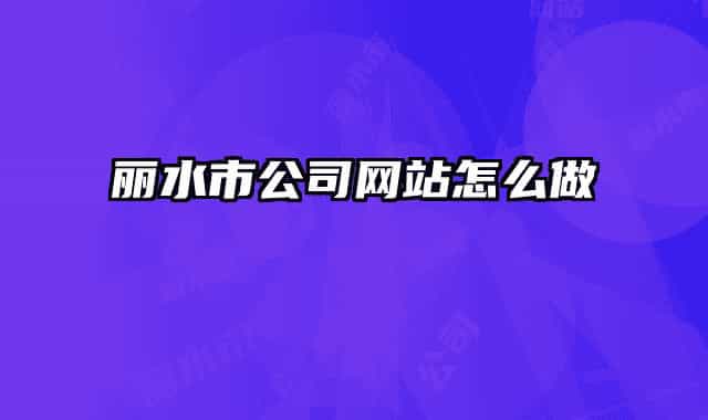 丽水市公司网站怎么做