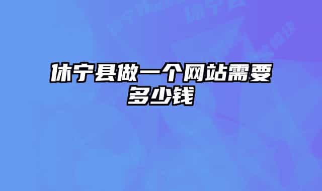 休宁县做一个网站需要多少钱