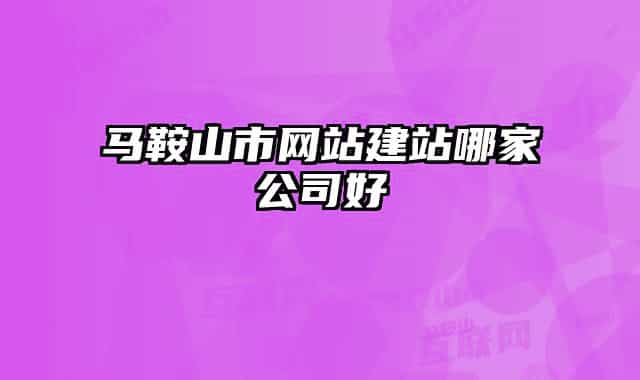 马鞍山市网站建站哪家公司好