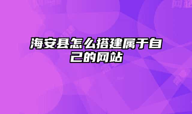 海安县怎么搭建属于自己的网站