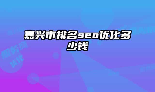 嘉兴市排名seo优化多少钱