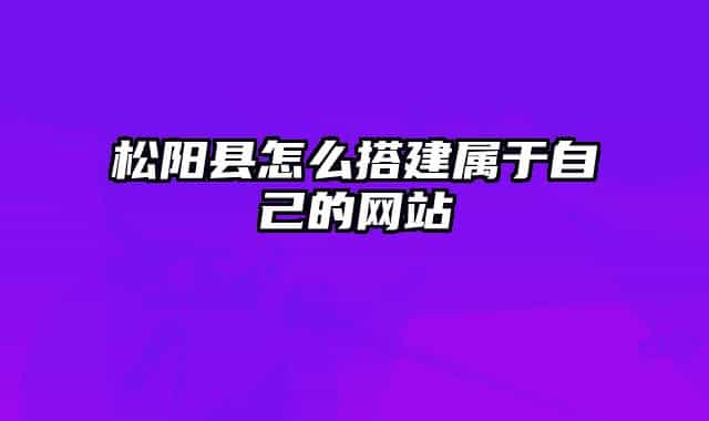 松阳县怎么搭建属于自己的网站