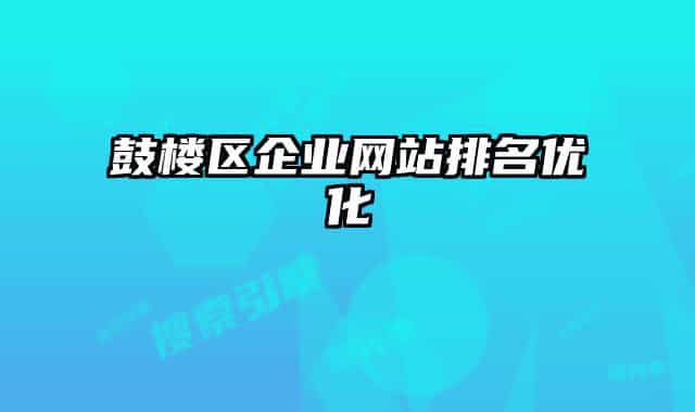 鼓楼区企业网站排名优化