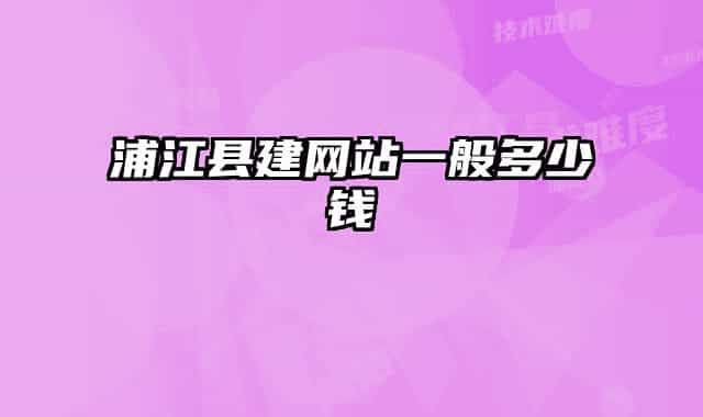 浦江县建网站一般多少钱