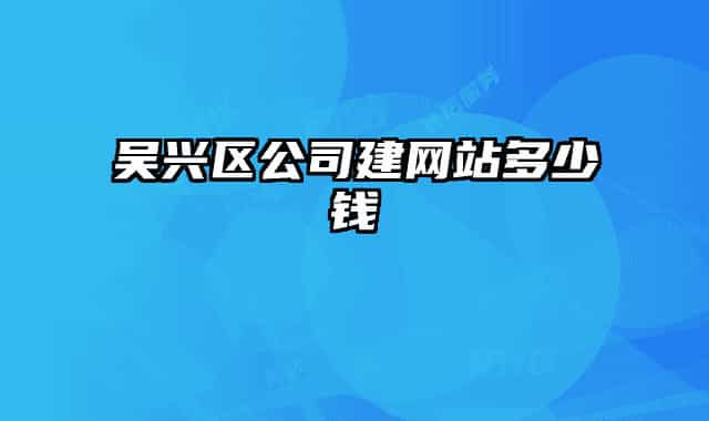 吴兴区公司建网站多少钱