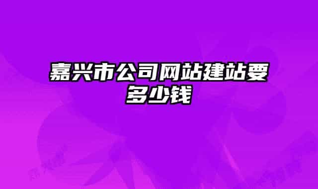 嘉兴市公司网站建站要多少钱