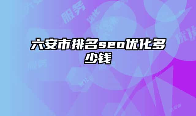 六安市排名seo优化多少钱