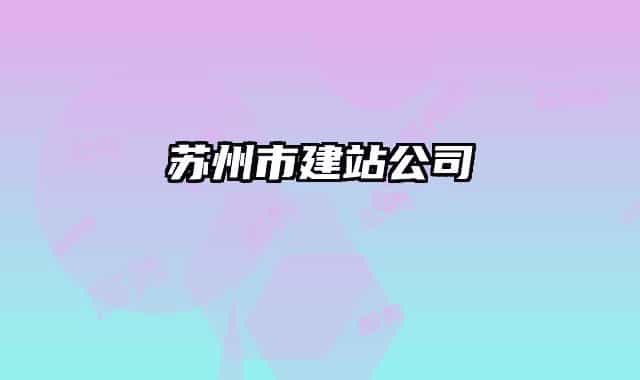 苏州市建站公司
