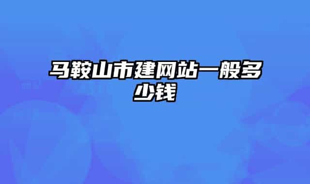 马鞍山市建网站一般多少钱