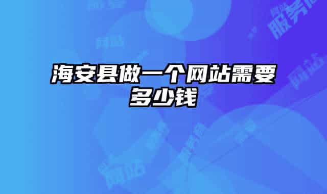 海安县做一个网站需要多少钱