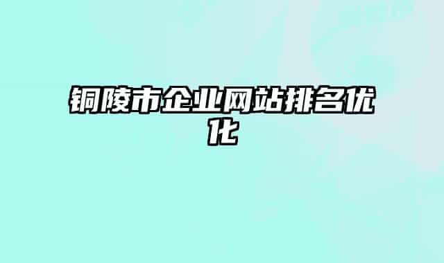 铜陵市企业网站排名优化