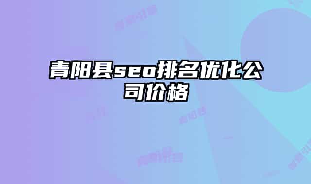 青阳县seo排名优化公司价格