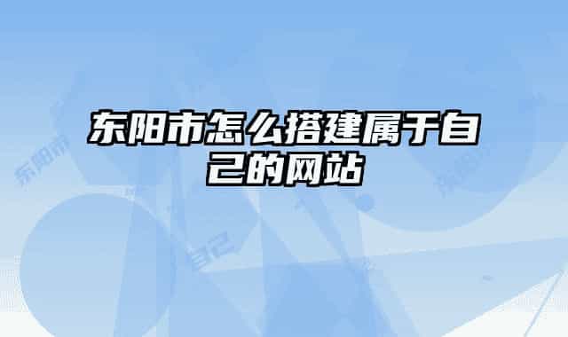 东阳市怎么搭建属于自己的网站