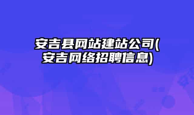 安吉县网站建站公司(安吉网络招聘信息)
