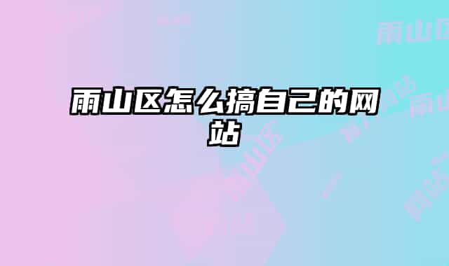 雨山区怎么搞自己的网站
