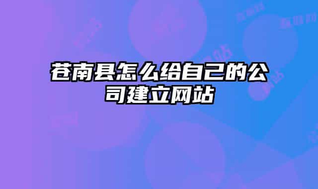 苍南县怎么给自己的公司建立网站