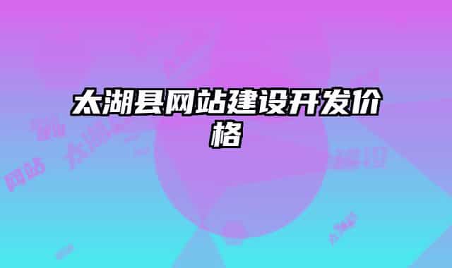 太湖县网站建设开发价格