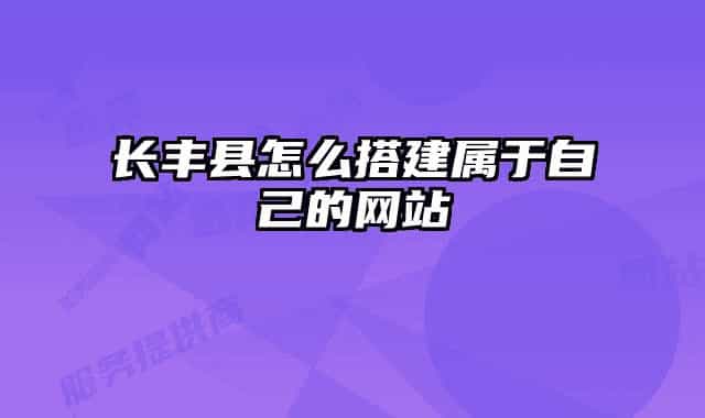 长丰县怎么搭建属于自己的网站