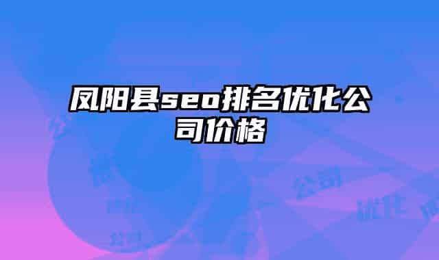 凤阳县seo排名优化公司价格