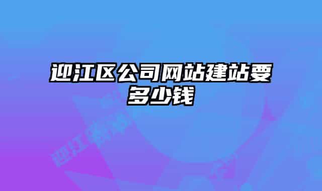 迎江区公司网站建站要多少钱