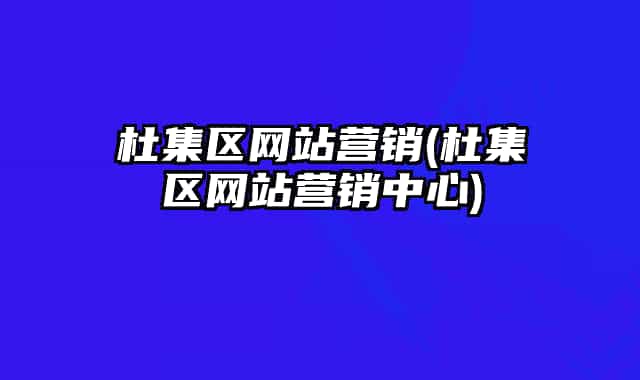 杜集区网站营销(杜集区网站营销中心)