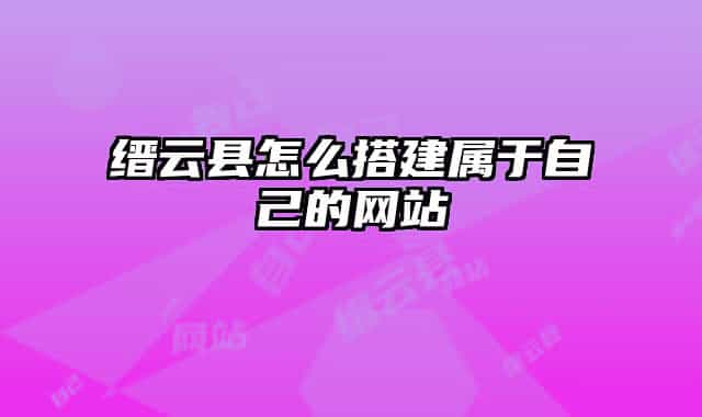 缙云县怎么搭建属于自己的网站