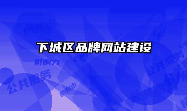 下城区品牌网站建设