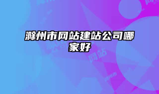 滁州市网站建站公司哪家好