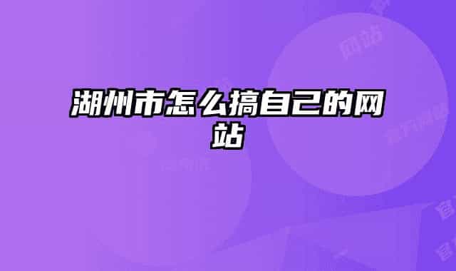 湖州市怎么搞自己的网站