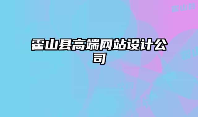 霍山县高端网站设计公司