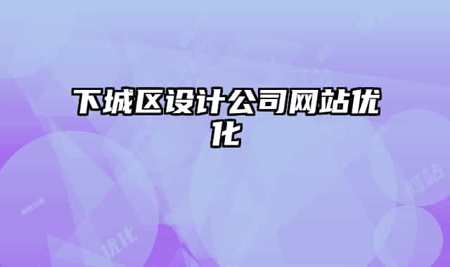 下城区设计公司网站优化