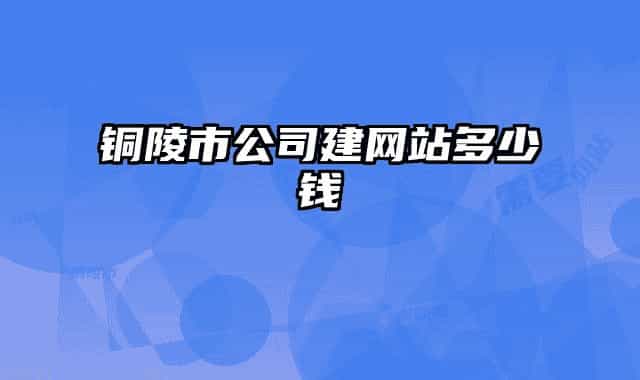 铜陵市公司建网站多少钱