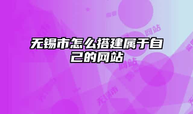 无锡市怎么搭建属于自己的网站